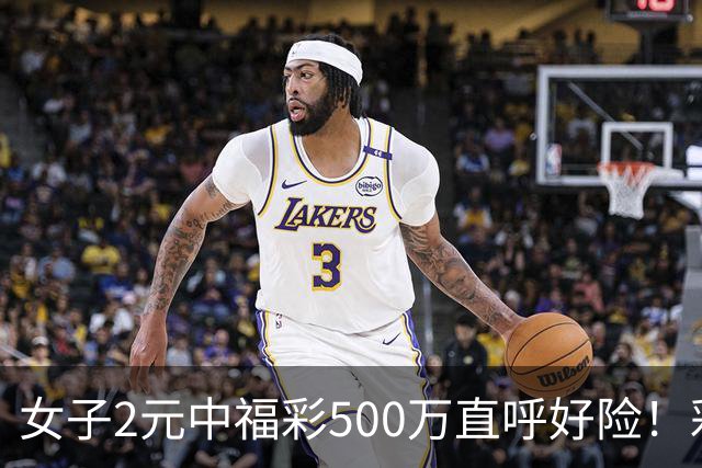 女子2元中福彩500万直呼好险！彩票差点被扔