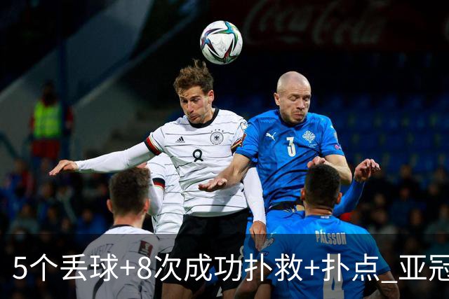 5个丢球+8次成功扑救+扑点 亚冠锻炼价值数他最大
